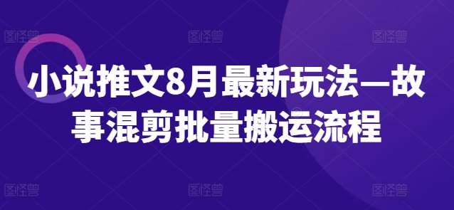 小说推文8月最新玩法—故事混剪批量搬运流程-KJ分享