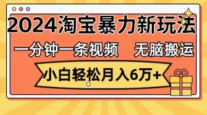 一分钟一条视频，无脑搬运，小白轻松月入6万+2024淘宝暴力新玩法，可批量-KJ分享
