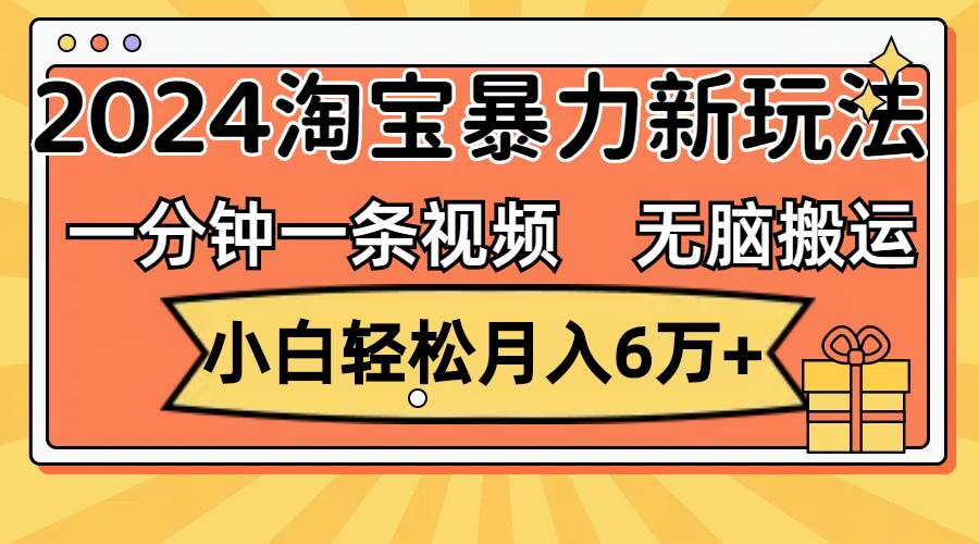 一分钟一条视频，无脑搬运，小白轻松月入6万+2024淘宝暴力新玩法，可批量-KJ分享