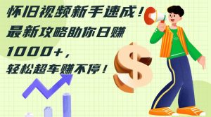 怀旧视频新手速成!最新攻略助你日赚1000+,轻松超车赚不停-KJ分享