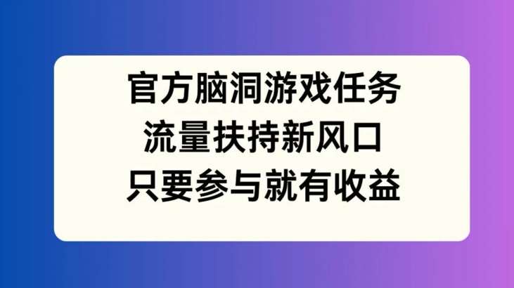 官方脑洞游戏任务，流量扶持新风口，只要参与就有收益【揭秘】-KJ分享