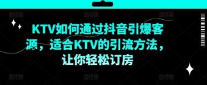 KTV抖音短视频营销，KTV如何通过抖音引爆客源，适合KTV的引流方法，让你轻松订房-KJ分享