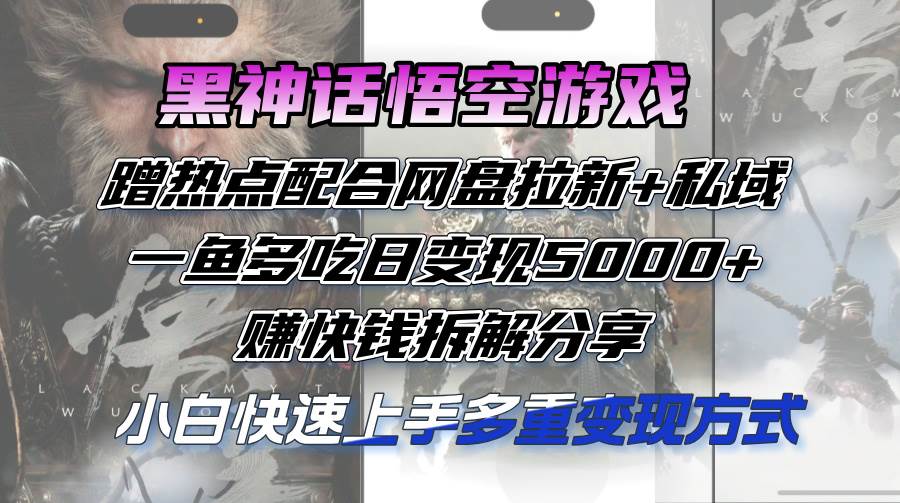 黑神话悟空游戏蹭热点配合网盘拉新+私域，一鱼多吃日变现5000+赚快钱拆…-KJ分享