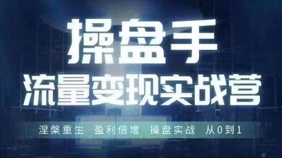 操盘手流量实战变现营6月28-30号线下课，涅槃重生 盈利倍增 操盘实战 从0到1-KJ分享