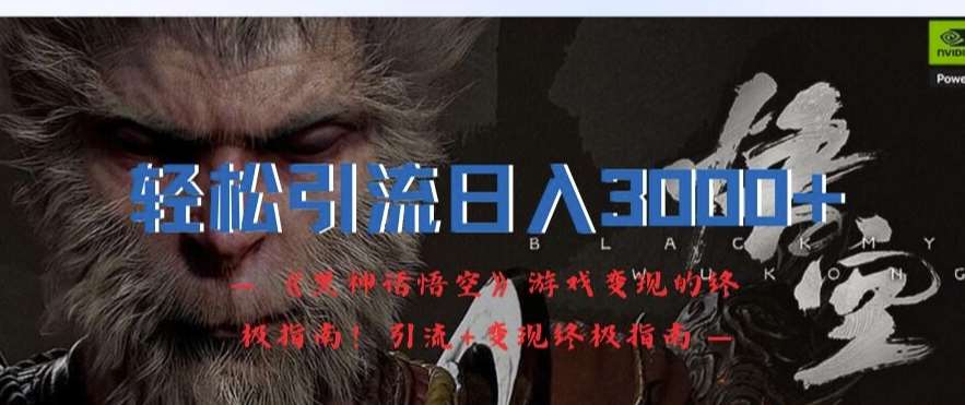 轻松引流日入3k，《黑神话悟空》游戏变现的终极指南!引流+变现终极指南-KJ分享