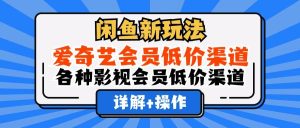 闲鱼新玩法，爱奇艺会员低价渠道，各种影视会员低价渠道详解-KJ分享