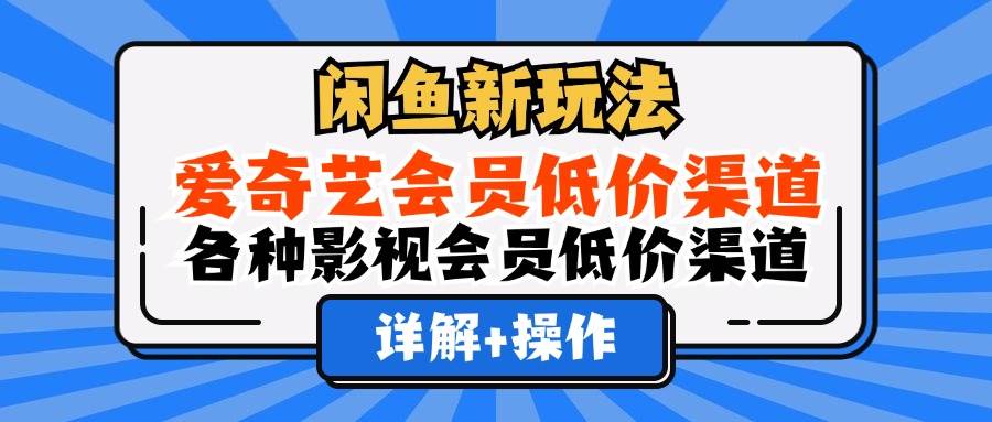闲鱼新玩法，爱奇艺会员低价渠道，各种影视会员低价渠道详解-KJ分享