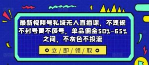 最新视频号私域无人直播课,不违规不封号更不废号,单品佣金50%-65%之间,不灰色不投流-KJ分享