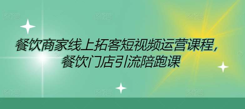 餐饮商家线上拓客短视频运营课程，餐饮门店引流陪跑课-KJ分享