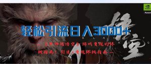 轻松引流日入3000+：《黑神话悟空》游戏变现的终极指南！引流+变现终极…-KJ分享