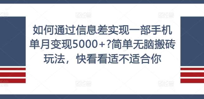 如何通过信息差实现一部手机单月变现5000+?简单无脑搬砖玩法，快看看适不适合你【揭秘】-KJ分享