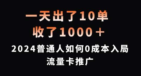 一天出了10单，收了1000+，2024普通人如何0成本入局流量卡推广【揭秘】-KJ分享