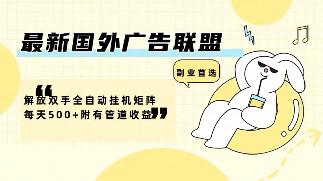 最新国外广告联盟解放双手全自动挂机矩阵每天500+附有管道收益-KJ分享