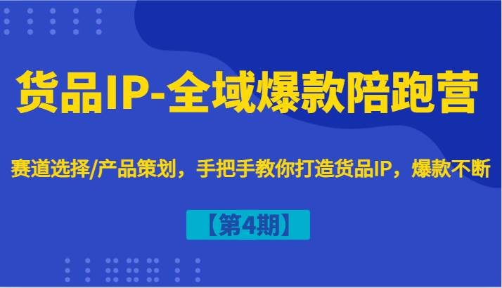 货品IP-全域爆款陪跑营【第4期】赛道选择/产品策划,手把手教你打造货品IP,爆款不断-KJ分享