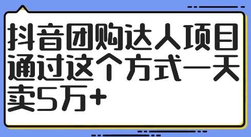 抖音团购达人项目，通过这个方式一天卖5万+【揭秘】-KJ分享