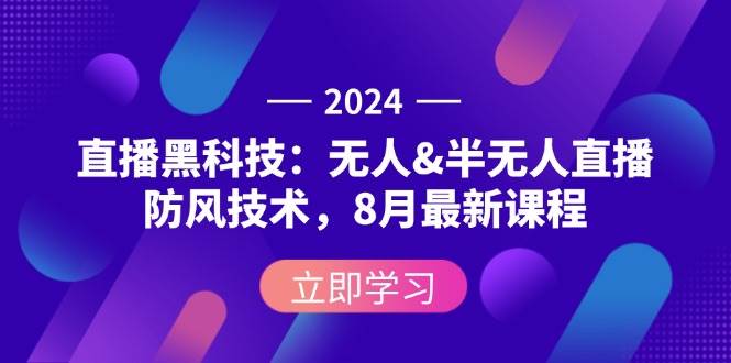 2024直播黑科技：无人&半无人直播防风技术，8月最新课程-KJ分享