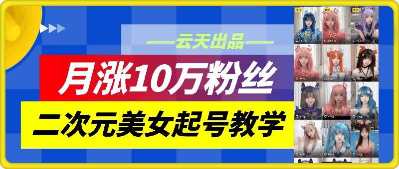 云天二次元美女起号教学，月涨10万粉丝，不判搬运和se情-KJ分享