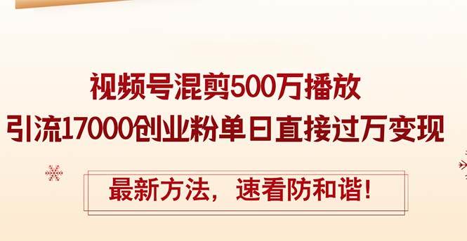 精华帖视频号混剪500万播放引流17000创业粉，单日直接过万变现，最新方…-KJ分享