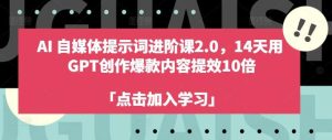 AI自媒体提示词进阶课2.0,14天用 GPT创作爆款内容提效10倍-KJ分享