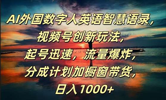 AI外国数字人英语智慧语录，视频号创新玩法，起号迅速，流量爆炸，日入1k+【揭秘】-KJ分享