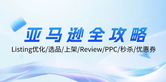 亚马逊全攻略:Listing优化/选品/上架/Review/PPC/秒杀/优惠券/无水印课-KJ分享