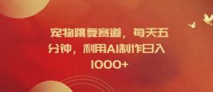 宠物跳舞赛道，每天五分钟，利用AI制作日入1k【揭秘】-KJ分享