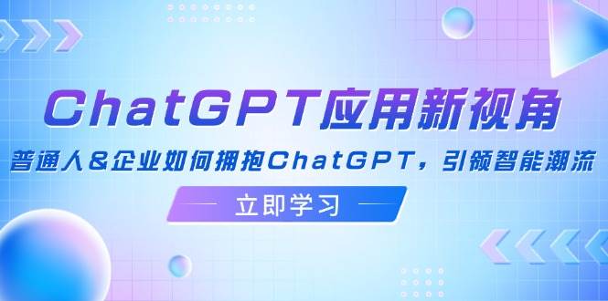 ChatGPT应用新视角：普通人&企业如何拥抱ChatGPT，引领智能潮流-KJ分享