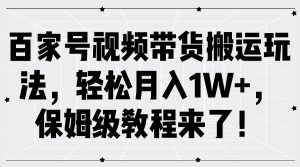 百家号视频带货搬运玩法，轻松月入1W+，保姆级教程来了！-KJ分享
