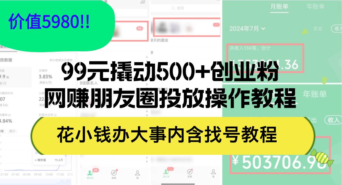 99元撬动500+创业粉，网赚朋友圈投放操作教程价值5980！花小钱办大事内…-KJ分享