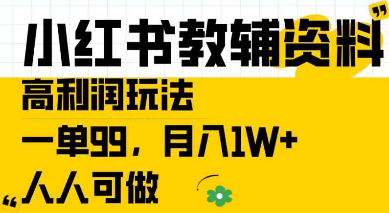 小红书教辅资料高利润玩法，一单99.月入1W+，人人可做【揭秘】-KJ分享