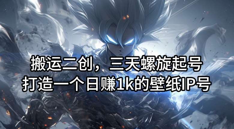 搬运二创，三天螺旋起号，打造一个日赚1k的壁纸IP号【揭秘】-KJ分享