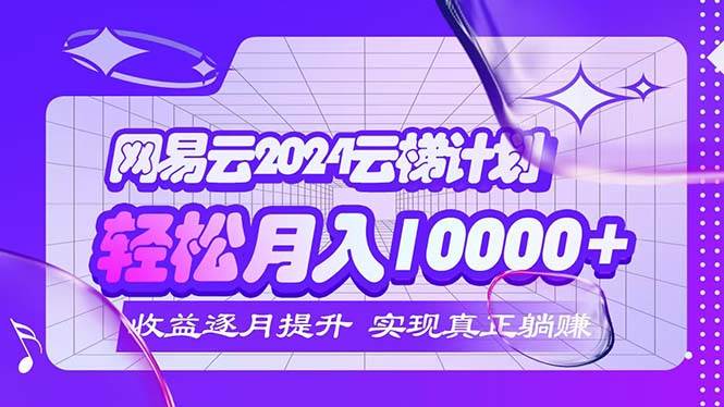 2024网易云云梯计划  每月躺赚5000+-KJ分享