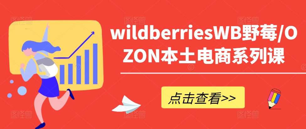 wildberriesWB野莓/OZON本土电商系列课，掌握WB产品优化，出单技巧和订单处理等-KJ分享