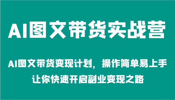 AI图文带货实战营-AI图文带货变现计划，操作简单易上手，让你快速开启副业变现之路-KJ分享