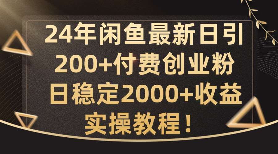 24年闲鱼最新日引200+付费创业粉日稳2000+收益，实操教程【揭秘】-KJ分享