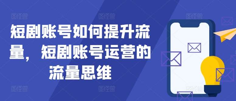 短剧账号如何提升流量，短剧账号运营的流量思维-KJ分享