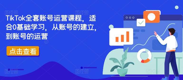 TikTok全套账号运营课程，适合0基础学习，从账号的建立，到账号的运营-KJ分享