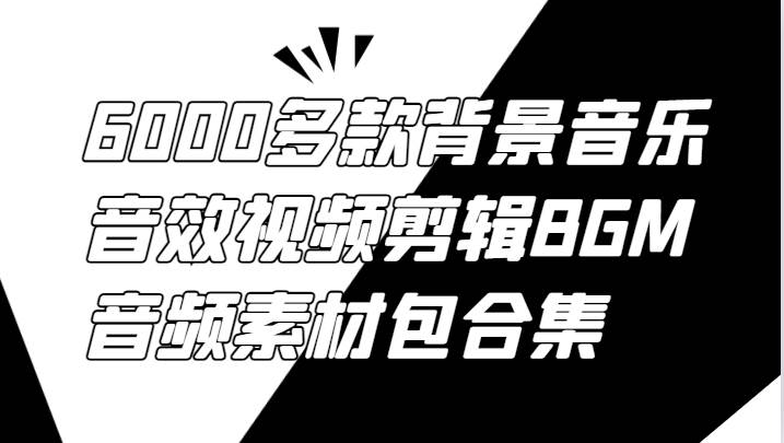 6000多款背景音乐音效视频剪辑BGM音频素材包合集-KJ分享