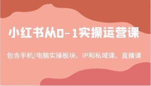 小红书从0-1实操运营课，包含手机/电脑实操板块、IP和私域课、直播课（97节）-KJ分享