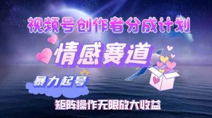 视频号创作者分成项目之情感赛道，暴力起号，实现税后月入3W+矩阵操作…-KJ分享
