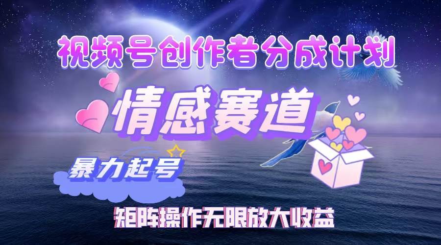 视频号创作者分成项目之情感赛道，暴力起号，实现税后月入3W+矩阵操作…-KJ分享