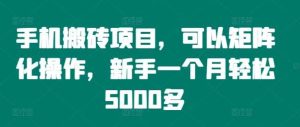 手机搬砖项目，可以矩阵化操作，新手一个月轻松5000多-KJ分享