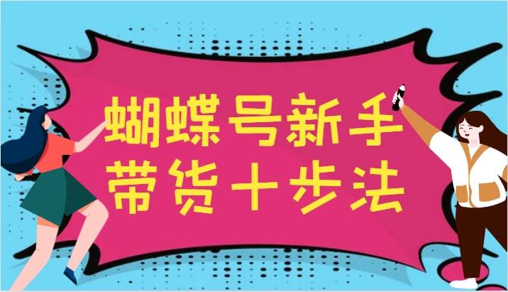 蝴蝶号新手带货十步法，建立自己的玩法体系，跟随平台变化不断更迭-KJ分享