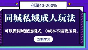 同城私域成人玩法，利润40-200%，可以做同城配送模式，0成本不需要压货。-KJ分享