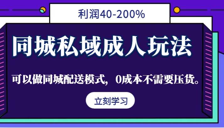 同城私域成人玩法，利润40-200%，可以做同城配送模式，0成本不需要压货。-KJ分享