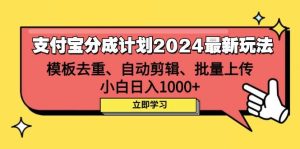 支付宝分成计划2024最新玩法 模板去重、剪辑、批量上传 小白日入1000+-KJ分享