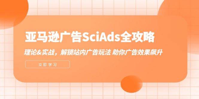 亚马逊-广告SciAds全攻略：理论+实战，解锁站内广告玩法 助你广告效果飙升-KJ分享