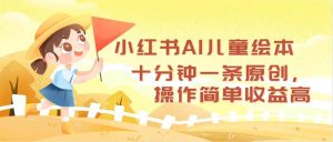 小红书AI儿童绘本，十分钟一条原创，操作简单收益高-KJ分享