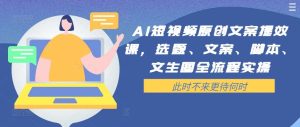 AI短视频原创文案提效课，选题、文案、脚本、文生图全流程实操-KJ分享