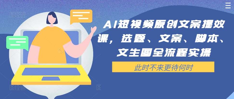AI短视频原创文案提效课，选题、文案、脚本、文生图全流程实操-KJ分享